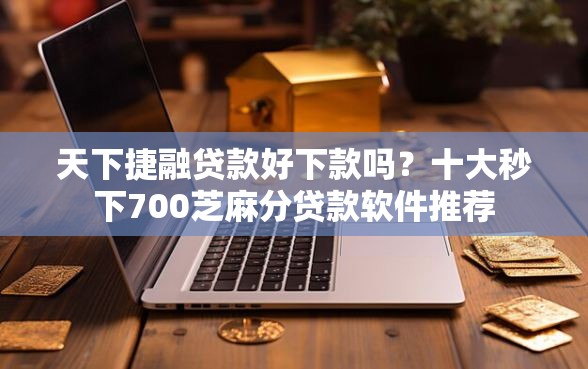 天下捷融贷款好下款吗?十大秒下700芝麻分贷款软件推荐 天下捷融贷款好下款吗?十大秒下700芝麻分贷款软件推荐
