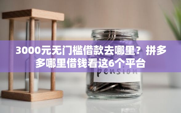 3000元无门槛借款去哪里？拼多多哪里借钱看这6个平台