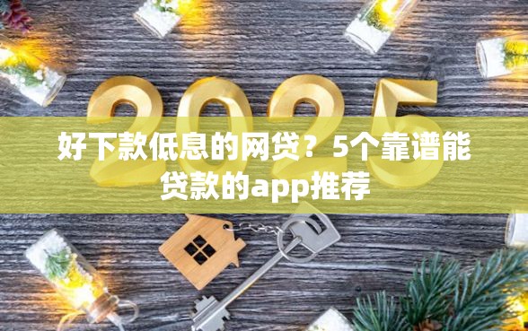 好下款低息的网贷？5个靠谱能贷款的app推荐