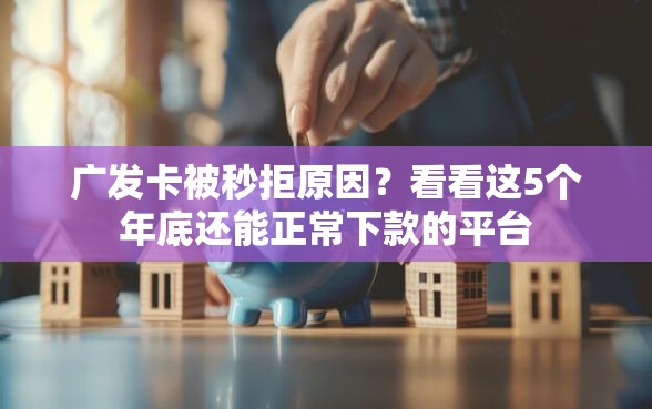 广发卡被秒拒原因？看看这5个年底还能正常下款的平台