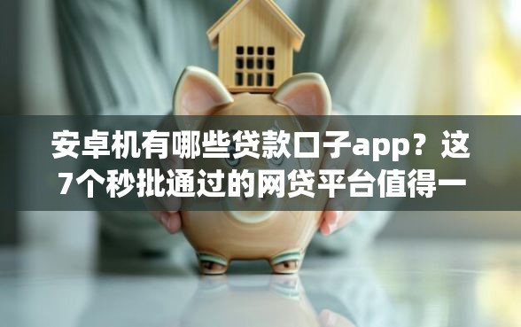 安卓机有哪些贷款口子app？这7个秒批通过的网贷平台值得一试