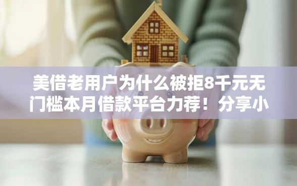 美借老用户为什么被拒8千元无门槛本月借款平台力荐！分享小额网贷口子8千元无门槛借款