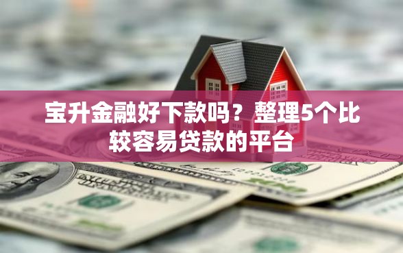 宝升金融好下款吗？整理5个比较容易贷款的平台