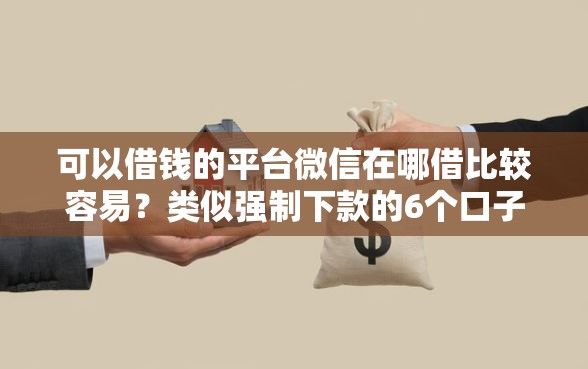 可以借钱的平台微信在哪借比较容易？类似强制下款的6个口子参考