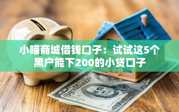 小喵商城借钱口子：试试这5个黑户能下200的小贷口子