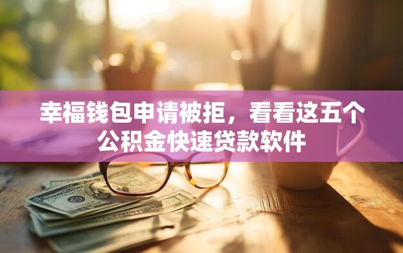 幸福钱包申请被拒，看看这五个公积金快速贷款软件