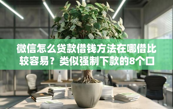 微信怎么贷款借钱方法在哪借比较容易？类似强制下款的8个口子参考