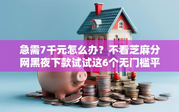 急需7千元怎么办?不看芝麻分网黑夜下款试试这6个无门槛平台 急需7千元怎么办?不看芝麻分网黑夜下款试试这6个无门槛平台