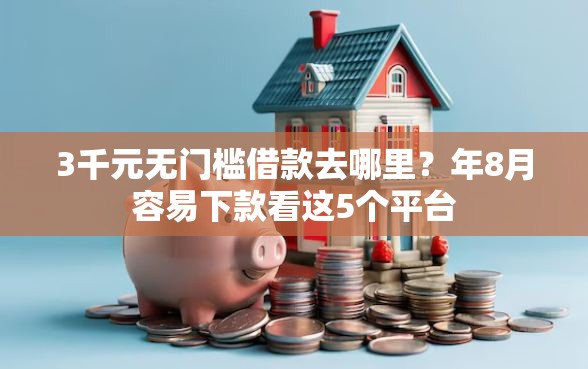 3千元无门槛借款去哪里？年8月容易下款看这5个平台