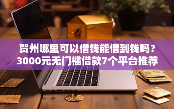 贺州哪里可以借钱能借到钱吗?3000元无门槛借款7个平台推荐 贺州哪里可以借钱能借到钱吗?3000元无门槛借款7个平台推荐