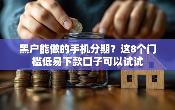 黑户能做的手机分期？这8个门槛低易下款口子可以试试