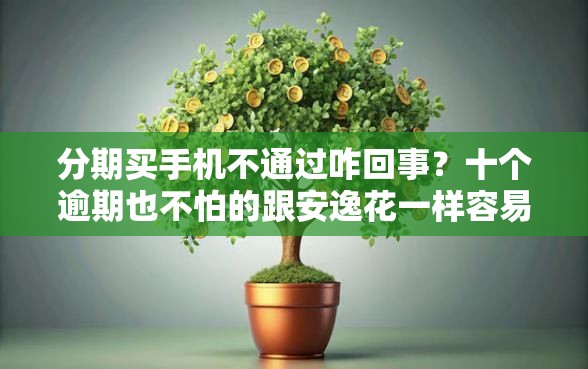 分期买手机不通过咋回事？十个逾期也不怕的跟安逸花一样容易通过审核的软件