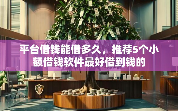 平台借钱能借多久，推荐5个小额借钱软件最好借到钱的