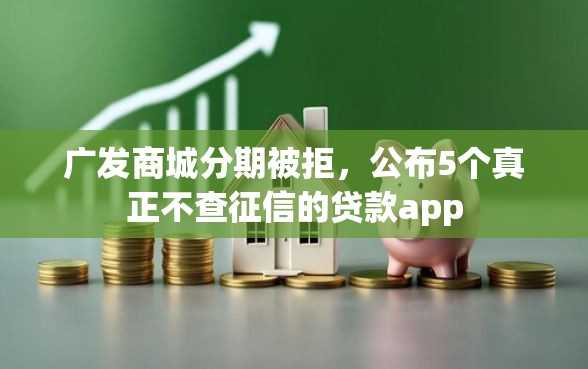 广发商城分期被拒，公布5个真正不查征信的贷款app