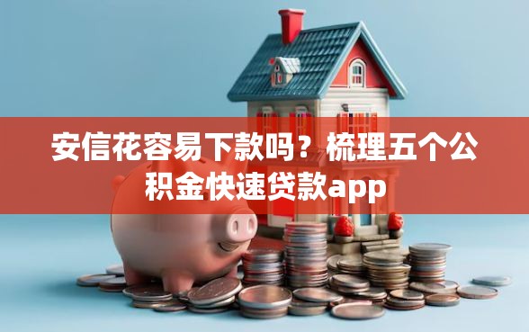 安信花容易下款吗？梳理五个公积金快速贷款app