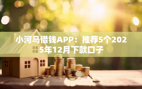小河马借钱APP：推荐5个2025年12月下款口子