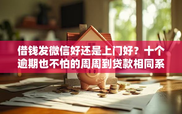 借钱发微信好还是上门好？十个逾期也不怕的周周到贷款相同系列的软件