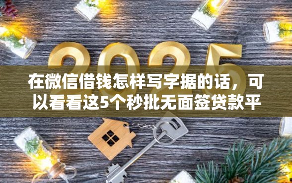 在微信借钱怎样写字据的话，可以看看这5个秒批无面签贷款平台