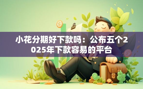 小花分期好下款吗：公布五个2025年下款容易的平台