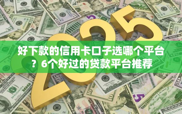 好下款的信用卡口子选哪个平台？6个好过的贷款平台推荐