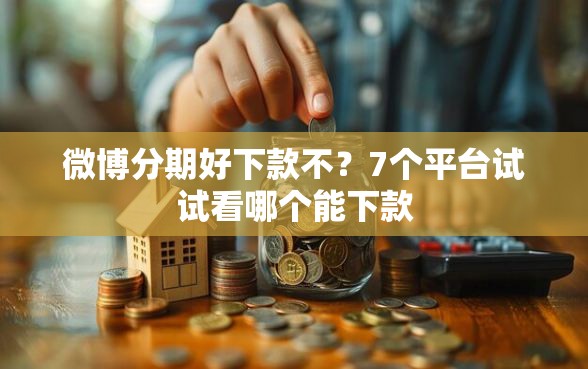 微博分期好下款不？7个平台试试看哪个能下款