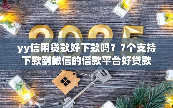 yy信用贷款好下款吗？7个支持下款到微信的借款平台好贷款
