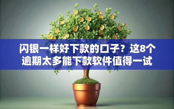 闪银一样好下款的口子？这8个逾期太多能下款软件值得一试