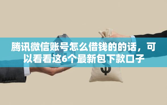腾讯微信账号怎么借钱的的话，可以看看这6个最新包下款口子