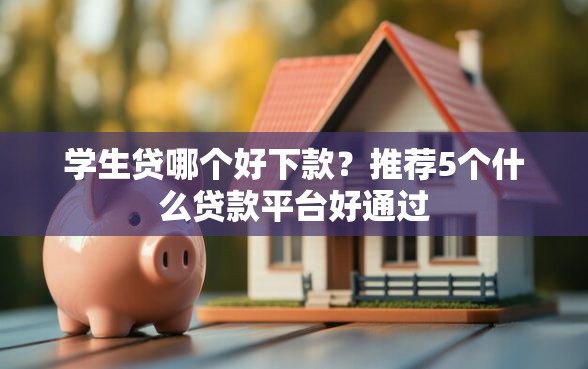 学生贷哪个好下款？推荐5个什么贷款平台好通过