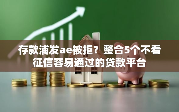 存款浦发ae被拒？整合5个不看征信容易通过的贷款平台