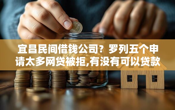宜昌民间借钱公司？罗列五个申请太多网贷被拒,有没有可以贷款的平台