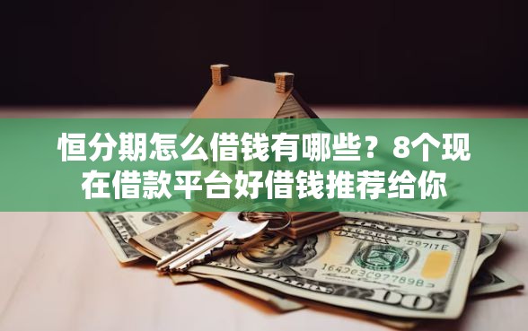 恒分期怎么借钱有哪些？8个现在借款平台好借钱推荐给你