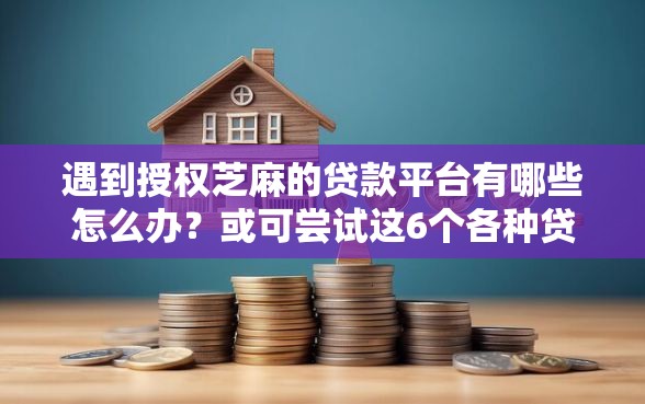 遇到授权芝麻的贷款平台有哪些怎么办？或可尝试这6个各种贷款平台