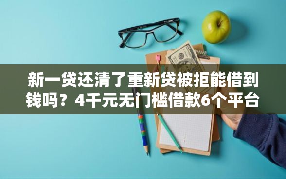 新一贷还清了重新贷被拒能借到钱吗？4千元无门槛借款6个平台推荐