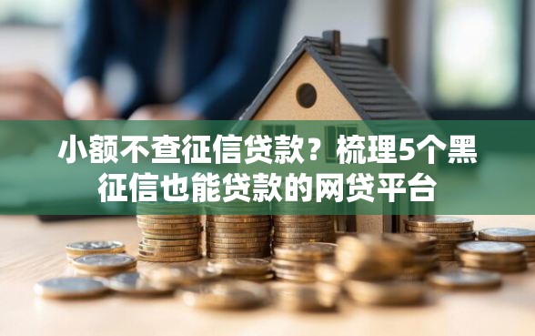 小额不查征信贷款？梳理5个黑征信也能贷款的网贷平台