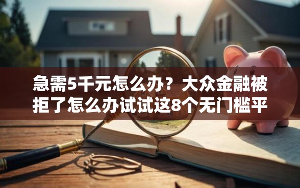 急需5千元怎么办？大众金融被拒了怎么办试试这8个无门槛平台