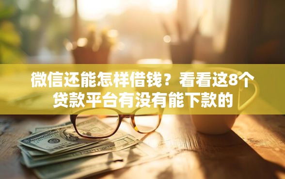 微信还能怎样借钱？看看这8个贷款平台有没有能下款的