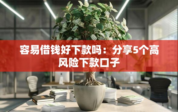 容易借钱好下款吗：分享5个高风险下款口子