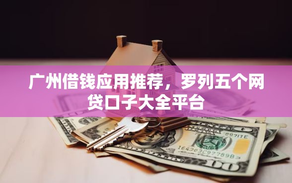 广州借钱应用推荐，罗列五个网贷口子大全平台