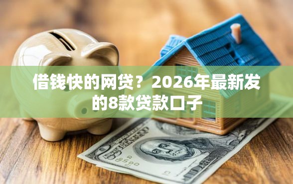 借钱快的网贷？2026年最新发的8款贷款口子