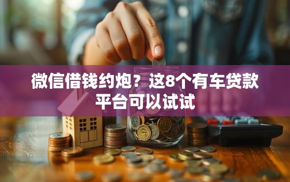 微信借钱约炮？这8个有车贷款平台可以试试