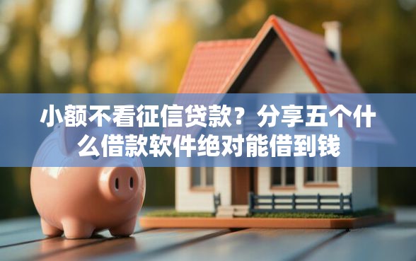 小额不看征信贷款？分享五个什么借款软件绝对能借到钱