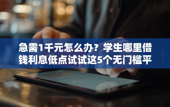 急需1千元怎么办？学生哪里借钱利息低点试试这5个无门槛平台