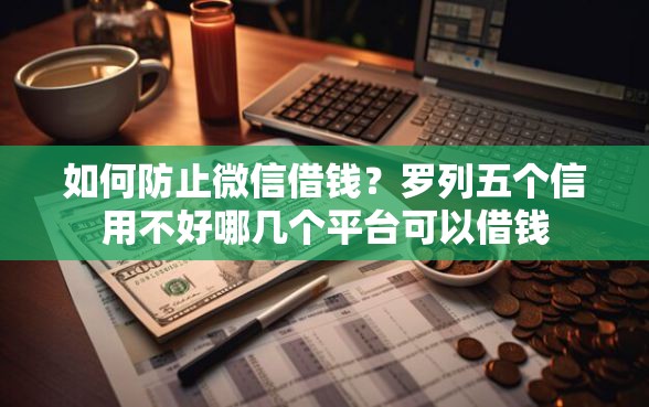 如何防止微信借钱？罗列五个信用不好哪几个平台可以借钱