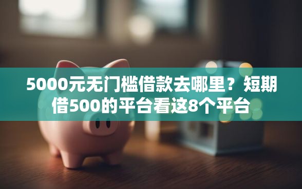 5000元无门槛借款去哪里？短期借500的平台看这8个平台