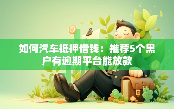 如何汽车抵押借钱：推荐5个黑户有逾期平台能放款