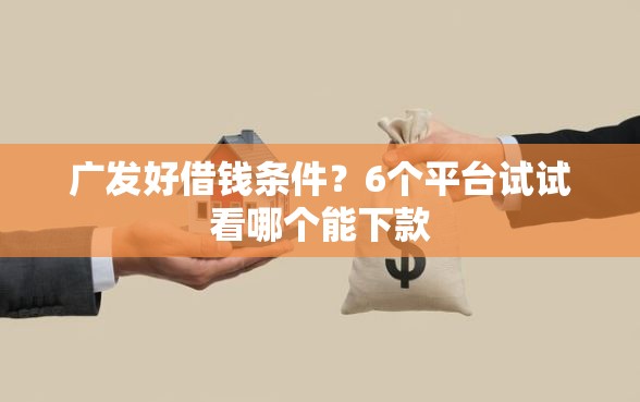 广发好借钱条件？6个平台试试看哪个能下款