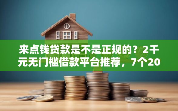 来点钱贷款是不是正规的？2千元无门槛借款平台推荐，7个2025互联网正规持牌贷款平台盘点