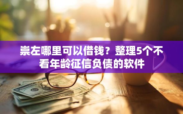 崇左哪里可以借钱？整理5个不看年龄征信负债的软件