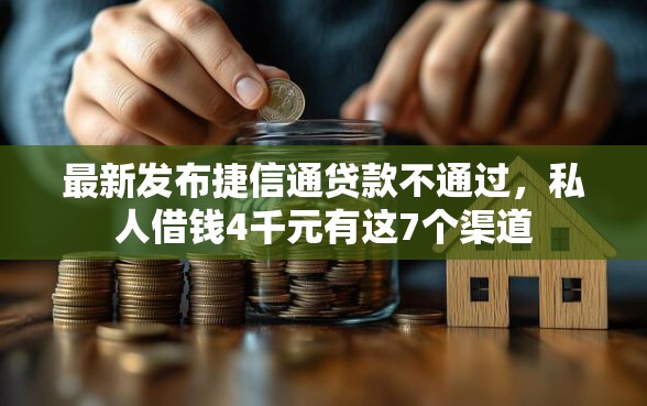 最新发布捷信通贷款不通过，私人借钱4千元有这7个渠道